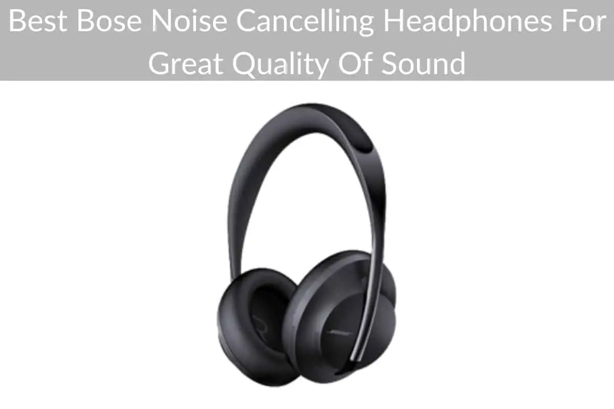 Best Bose Noise Cancelling Headphones For Great Quality Of Sound