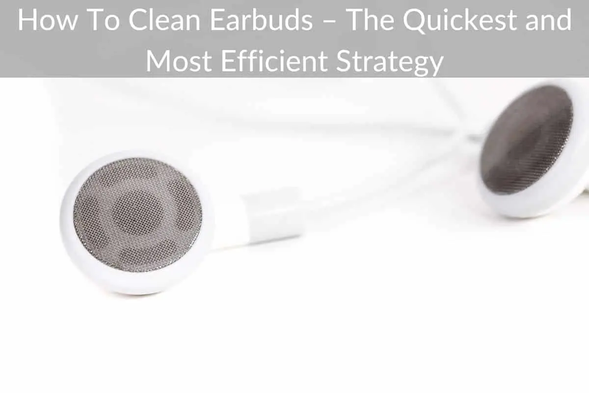 How To Clean Earbuds – The Quickest and Most Efficient Strategy