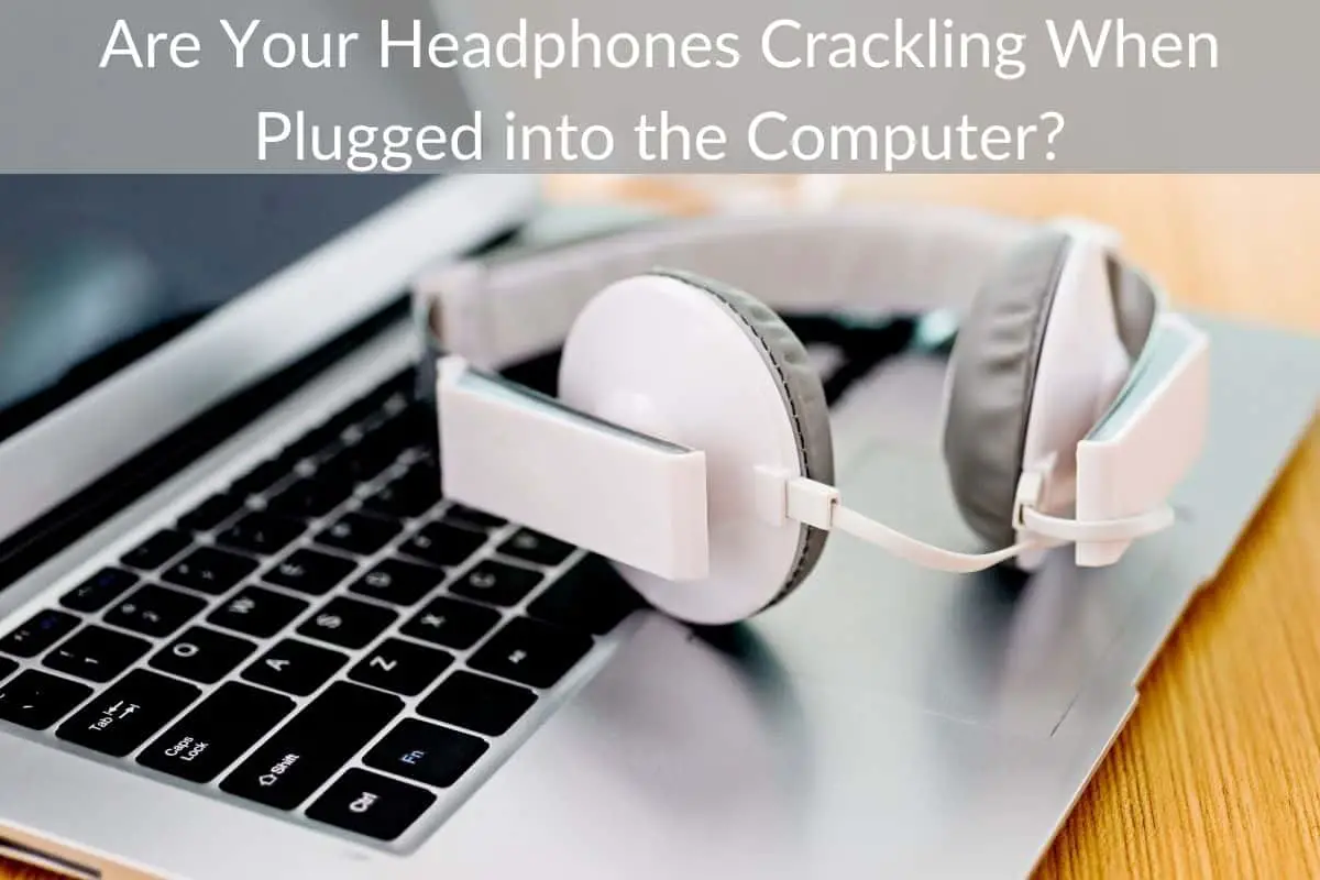 Are Your Headphones Crackling When Plugged into the Computer?