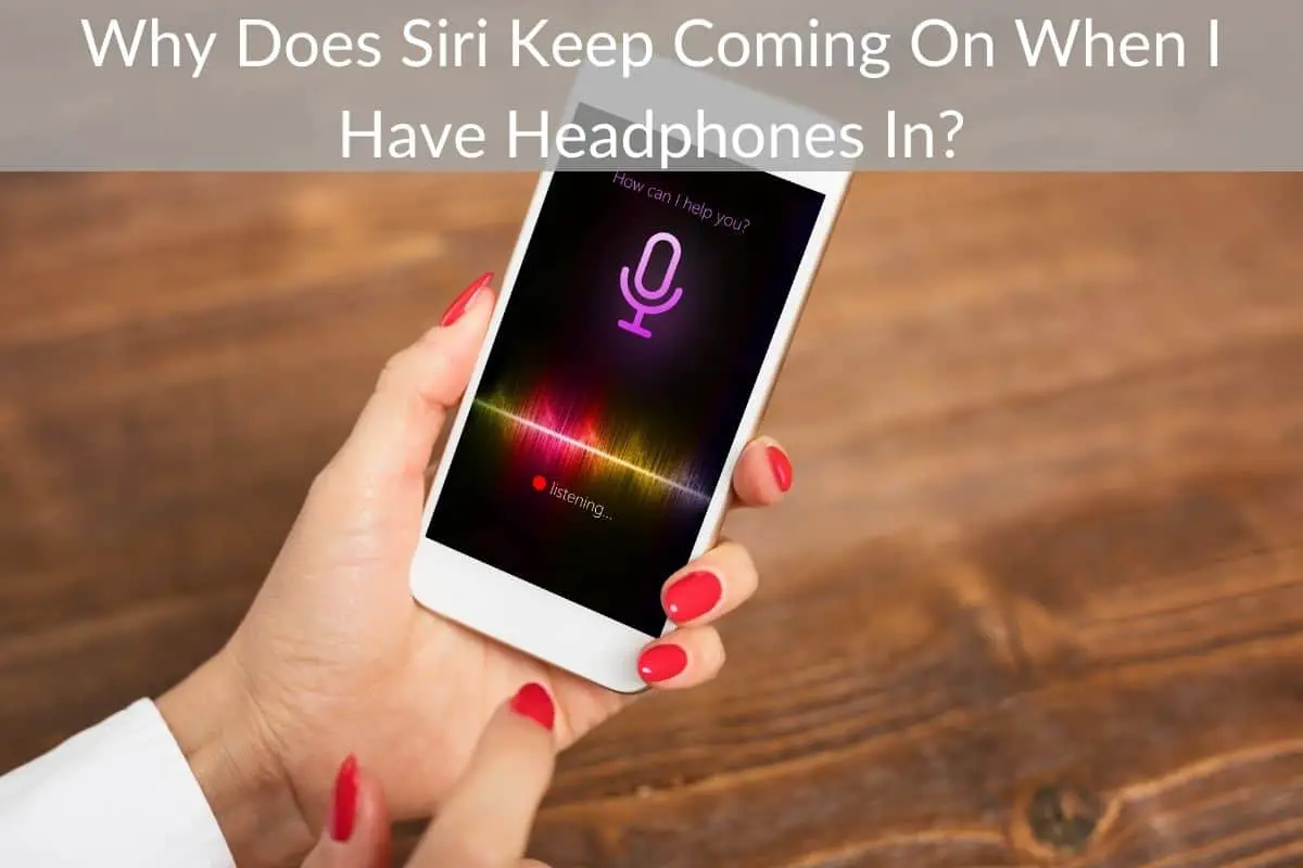 Why Does Siri Keep Coming On When I Have Headphones In?