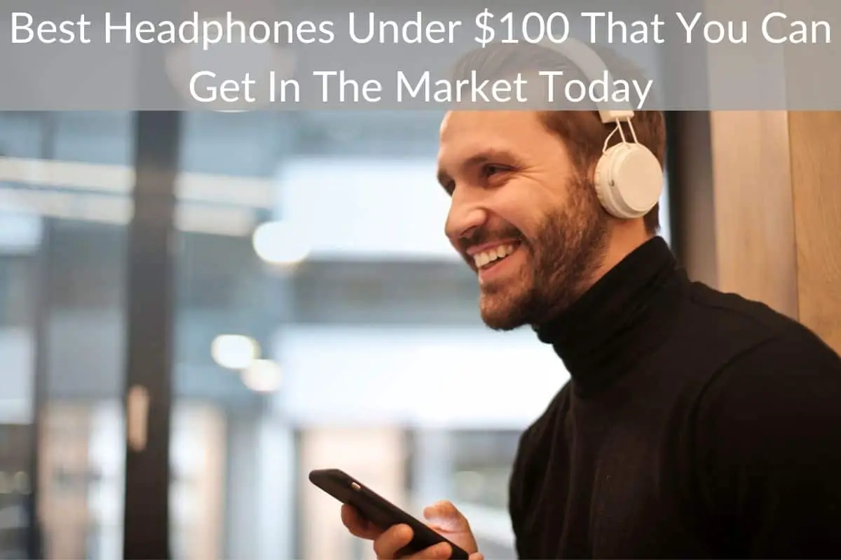 Best Headphones Under $100 That You Can Get In The Market Today