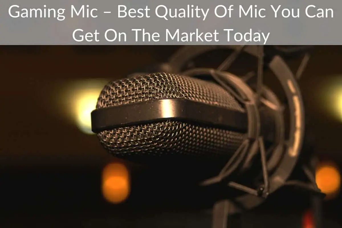 Gaming Mic – Best Quality Of Mic You Can Get On The Market Today